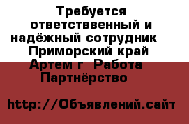 Требуется ответстввенный и надёжный сотрудник  - Приморский край, Артем г. Работа » Партнёрство   